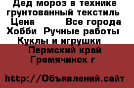Дед мороз в технике грунтованный текстиль › Цена ­ 700 - Все города Хобби. Ручные работы » Куклы и игрушки   . Пермский край,Гремячинск г.